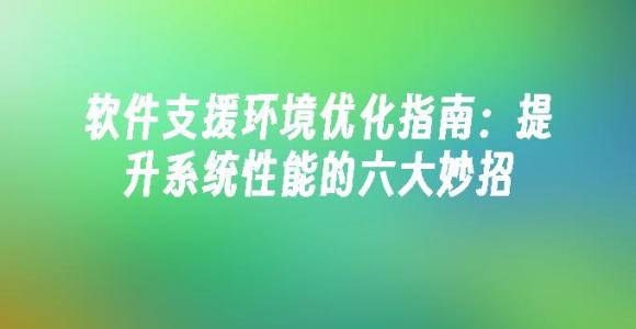 苹果cms模板软件支援环境优化指南：提升系统性能的六大妙招苹果cms